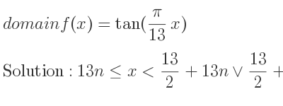 The domain of f(x)=tan((pi)/(13)x) is 13n<= x< 13/2+13n\lor 13/2+13n<x<13+13n